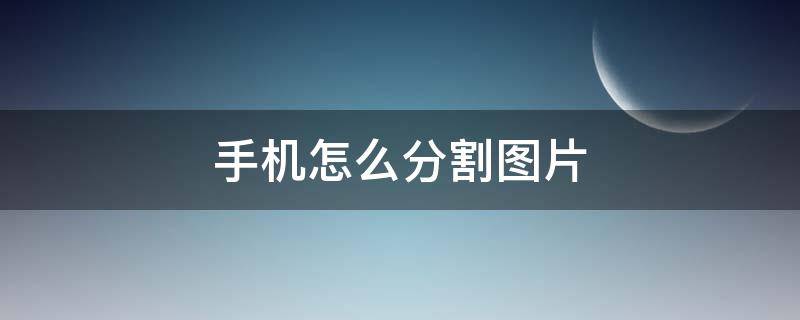 手机怎么分割图片（手机怎么分割图片3个）