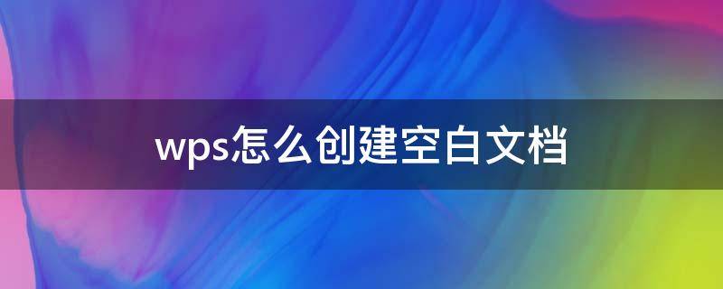 wps怎么创建空白文档（怎么用wps新建空白文档）