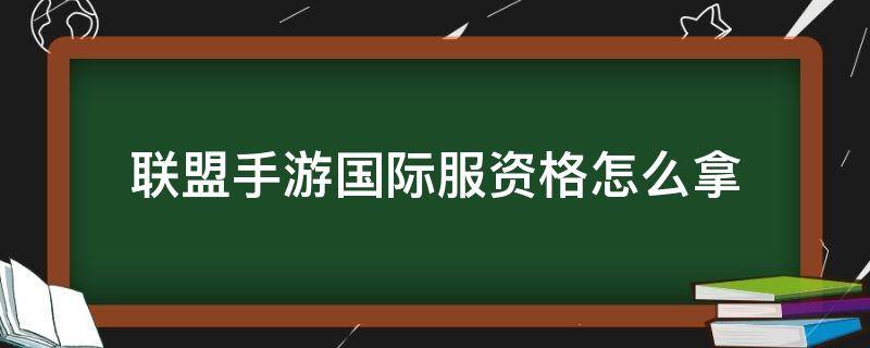 联盟手游国际服资格怎么拿（联盟手游国际服怎么注册）