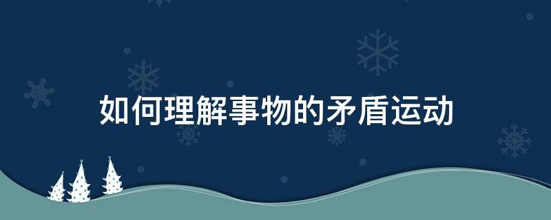 如何理解事物的矛盾运动（事物内部的矛盾运动）