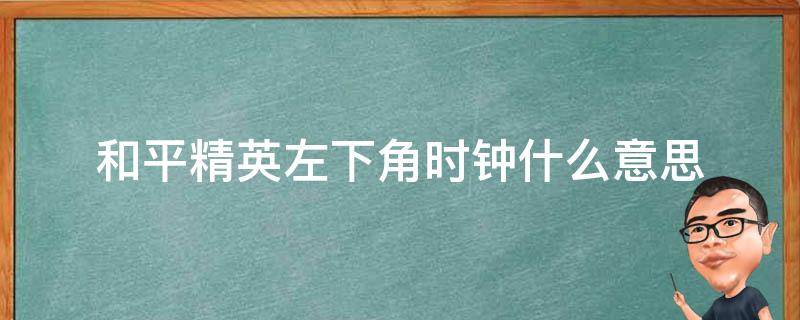 和平精英左下角时钟什么意思 和平精英左下角显示的是什么