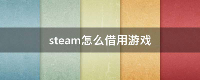 steam怎么借用游戏（steam怎么借用游戏玩）