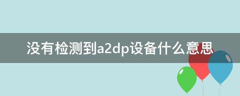 没有检测到a2dp设备什么意思 没有检测到a2dp设备是什么意思