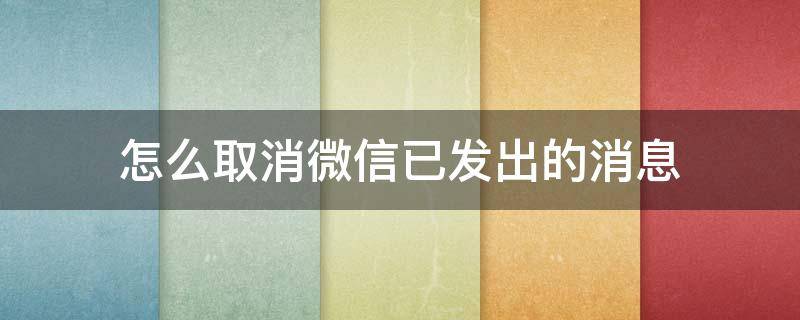 怎么取消微信已发出的消息 微信发出的信息怎样撤销