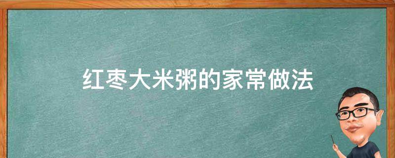 红枣大米粥的家常做法（大米粥红枣的做法大全）