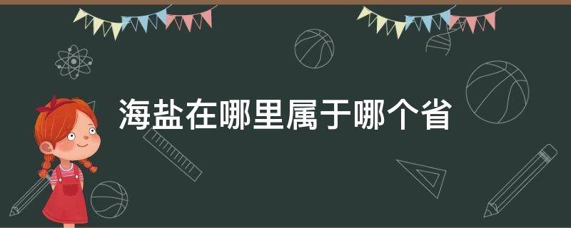 海盐在哪里属于哪个省 海盐属于哪个省份哪个市