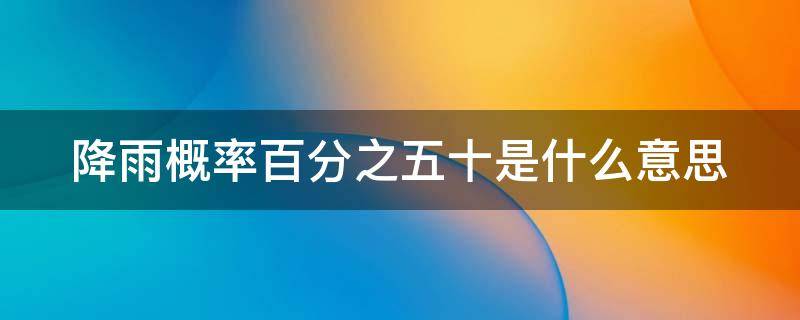 降雨概率百分之五十是什么意思 降雨概率为40%-60%时,则下雨的可能性很大