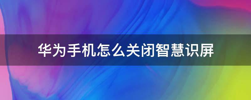 华为手机怎么关闭智慧识屏 华为智慧识屏如何关闭