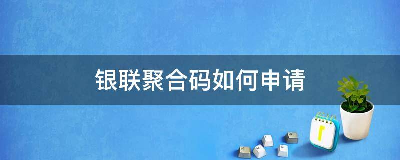 银联聚合码如何申请 银联聚合收款码在哪里申请