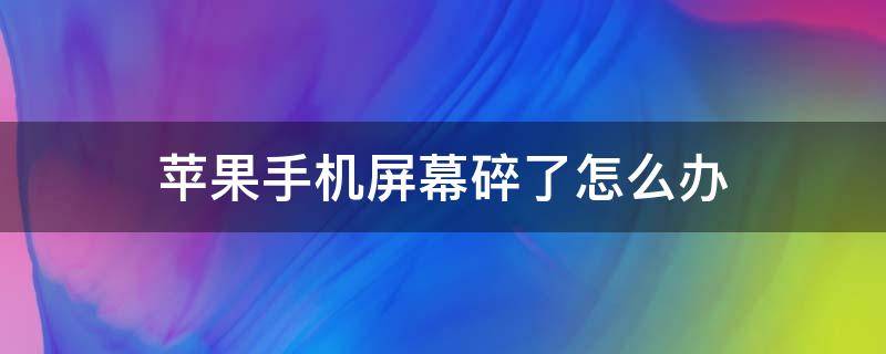 苹果手机屏幕碎了怎么办 苹果手机屏幕碎了怎么办?换个多少钱?