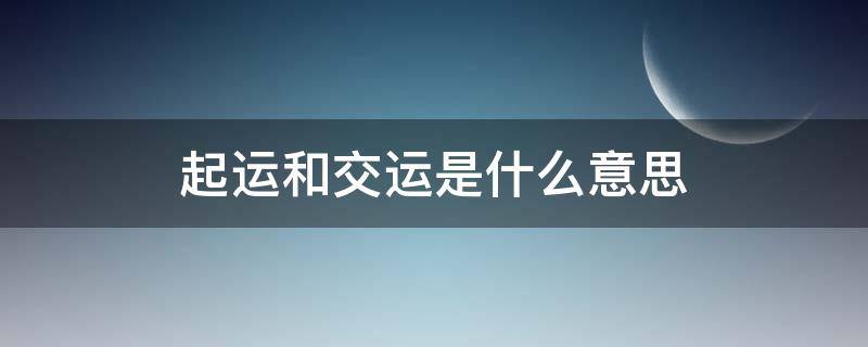 起运和交运是什么意思 起运跟交运是什么意思