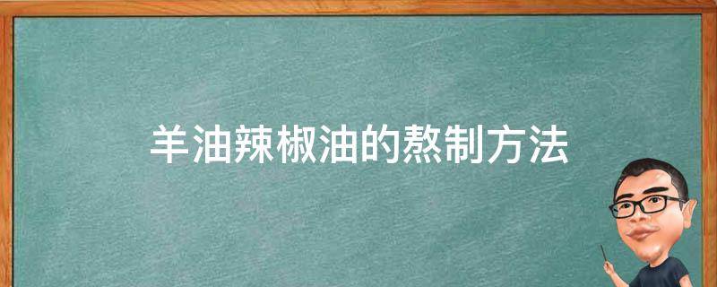 羊油辣椒油的熬制方法（羊油熬制辣椒油的做法）