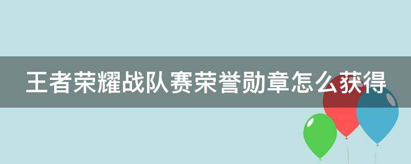 王者荣耀战队赛荣誉勋章怎么获得 王者荣耀战队赛荣誉勋章怎么获得?