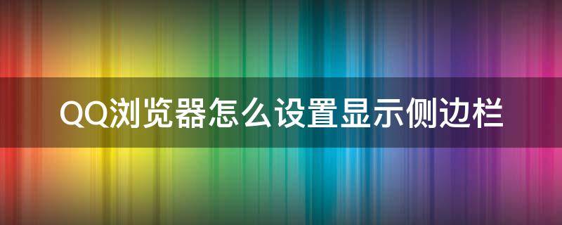 QQ浏览器怎么设置显示侧边栏（网页侧边栏怎么设置）