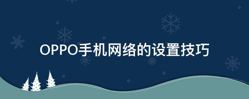 OPPO手机网络的设置技巧 oppo手机怎样设置网络