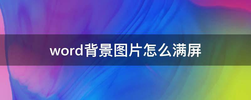 word背景图片怎么满屏（word背景图片满屏设置）