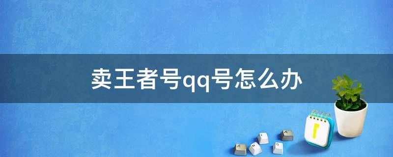 卖王者号qq号怎么办 如何卖王者号不卖QQ号