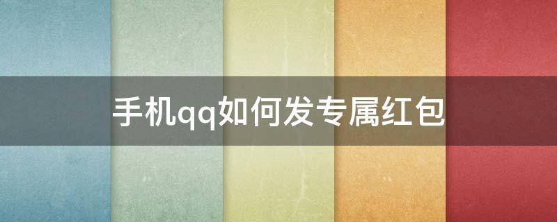 手机qq如何发专属红包 qq自己给自己发的专属红包怎么领