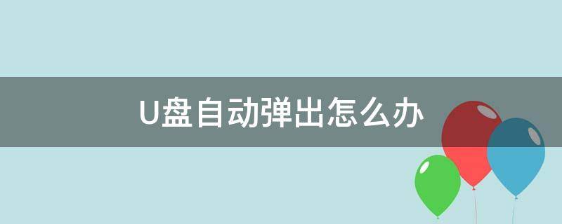 U盘自动弹出怎么办 u盘会自动弹出无法显示