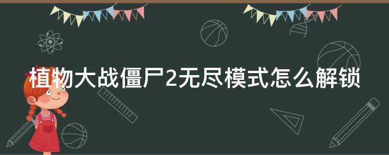 植物大战僵尸2无尽模式怎么解锁（植物大战僵尸2无尽模式怎么解锁关卡）