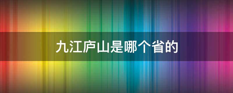 九江庐山是哪个省的（江西省九江市庐山市属于哪个县）