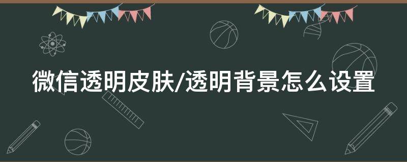 微信透明皮肤/透明背景怎么设置 微信透明背景图怎么设置