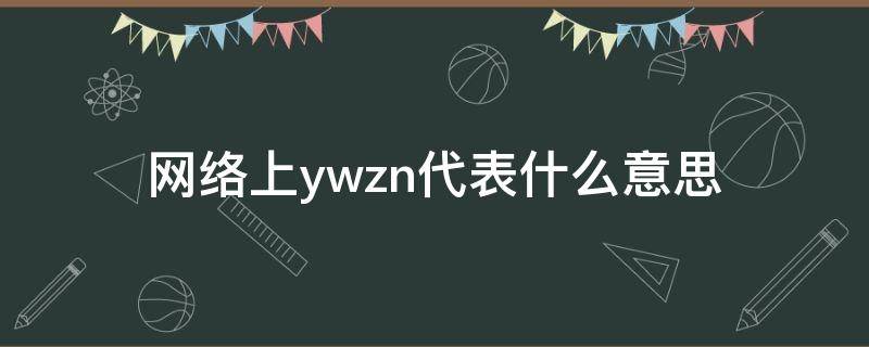 网络上ywzn代表什么意思（网络上yw是什么意思）