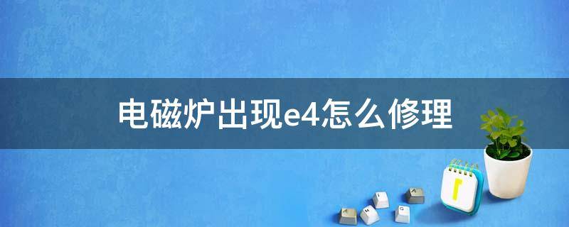 电磁炉出现e4怎么修理（电磁炉出现e4怎么维修）