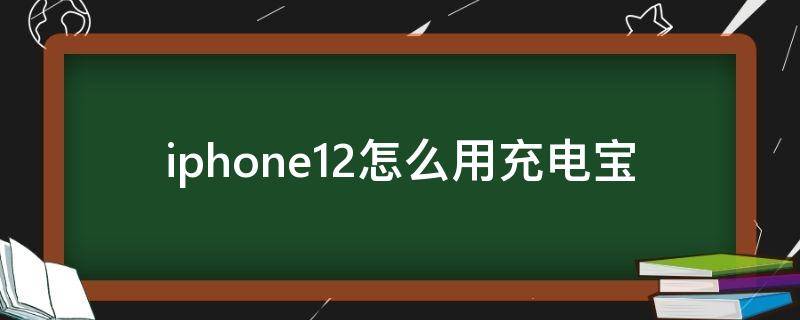 iphone12怎么用充电宝 iphone12怎么用充电宝无线充电