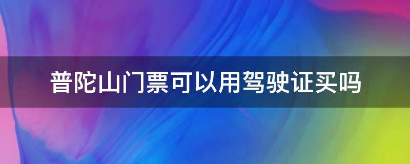 普陀山门票可以用驾驶证买吗（普陀山必须买门票吗?）