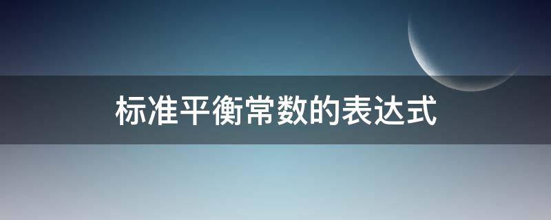 标准平衡常数的表达式（标准平衡常数的表达式液体要写吗）