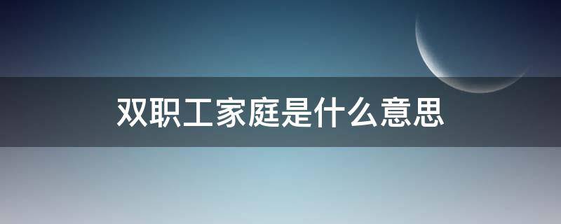 双职工家庭是什么意思（什么叫做双职工家庭）