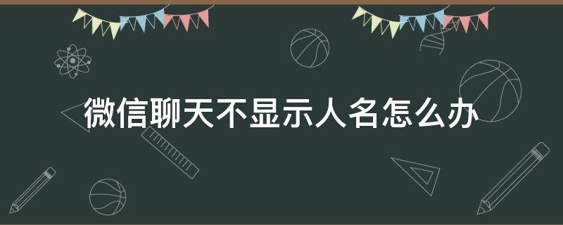 微信聊天不显示人名怎么办（微信个人聊天不显示名字）