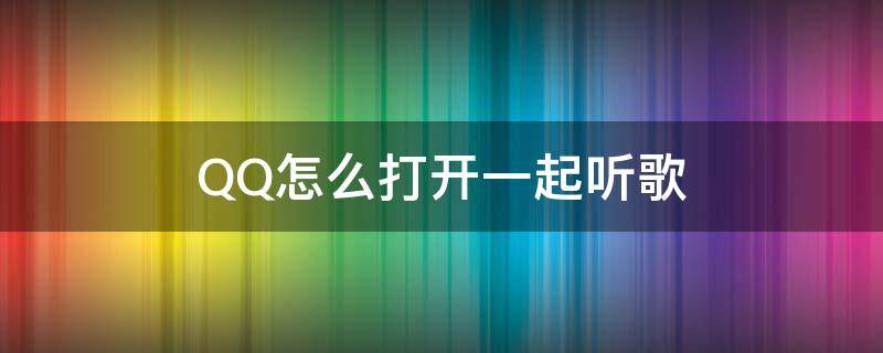 QQ怎么打开一起听歌（qq怎么打开一起听歌的歌词）