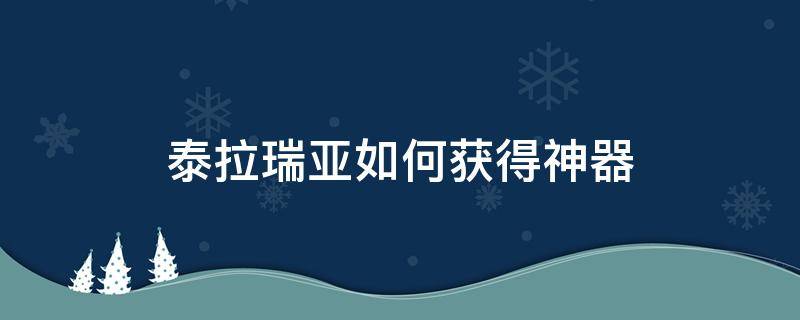 泰拉瑞亚如何获得神器 泰拉瑞亚怎么获得神器?