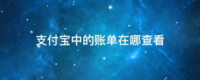 支付宝中的账单在哪查看（支付宝账单在哪儿看）