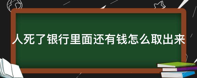 人死了银行里面还有钱怎么取出来 人死了银行里面的钱归谁