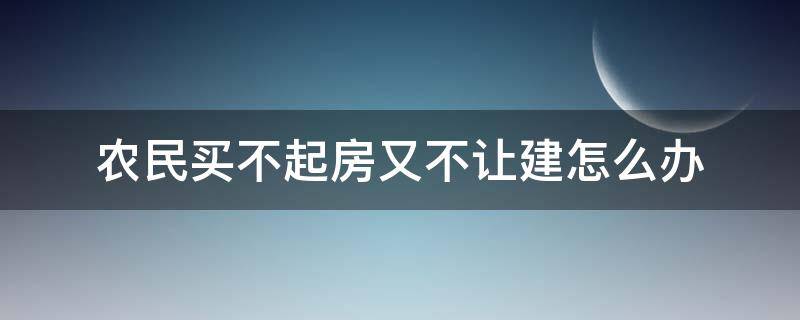 农民买不起房又不让建怎么办 农村不准建房又买不起房无家可归