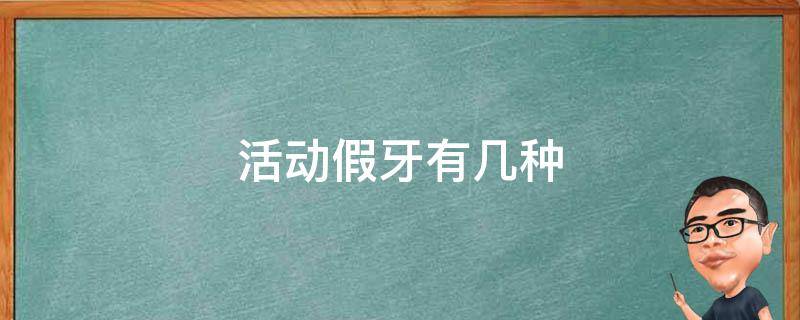 活动假牙有几种（活动义齿有几种类型）