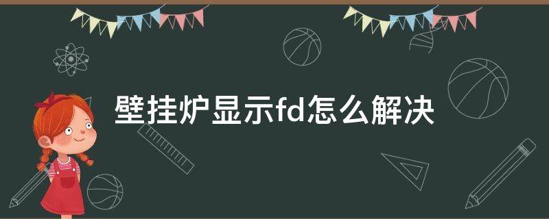 壁挂炉显示fd怎么解决 壁挂炉显示Fd