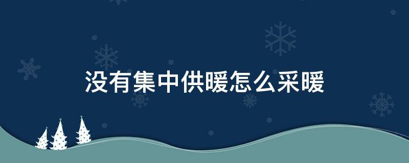 没有集中供暖怎么采暖（没集中供暖怎么采暖取暖）