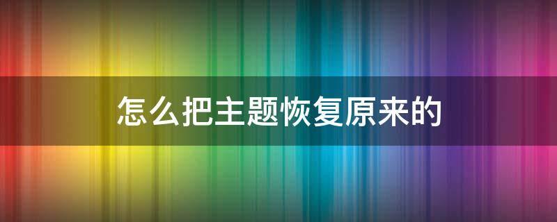 怎么把主题恢复原来的（手机怎么把主题恢复原来的）