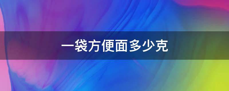 一袋方便面多少克（康师傅一袋方便面多少克）