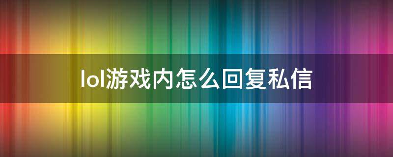 lol游戏内怎么回复私信 lol如何游戏内回复私聊