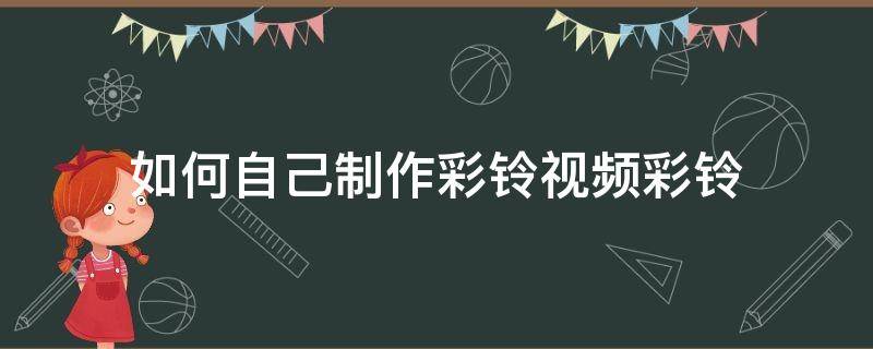 如何自己制作彩铃视频彩铃 彩铃视频怎么制作