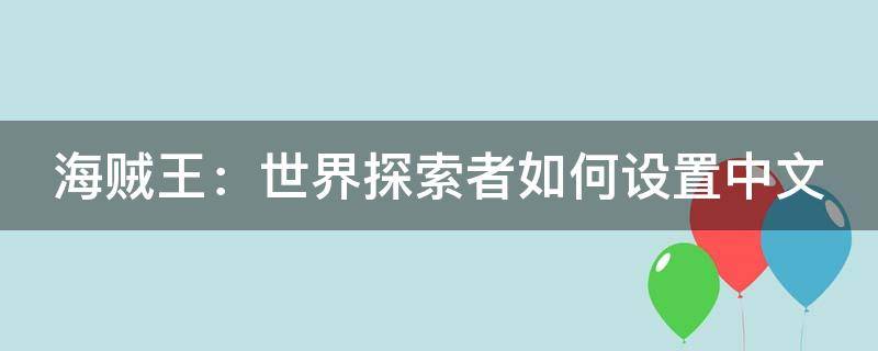 海贼王：世界探索者如何设置中文（海贼王世界探索者怎么爬墙）