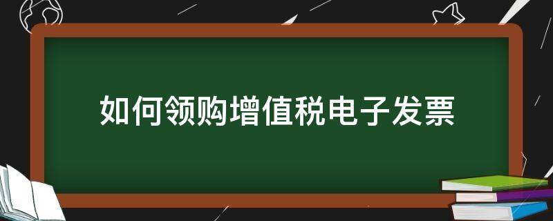 如何领购增值税电子发票 电子税务局如何领购发票