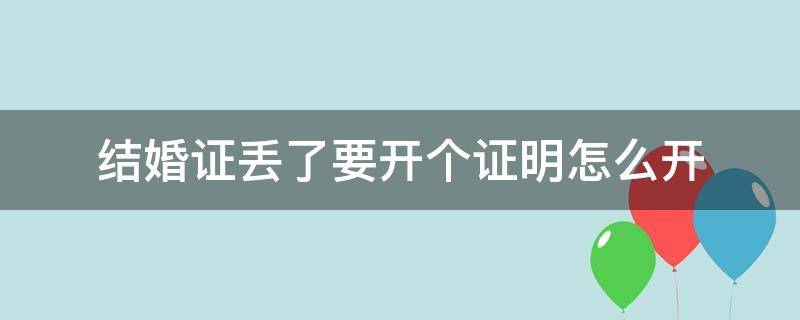 结婚证丢了要开个证明怎么开 怎么开结婚证丢失证明