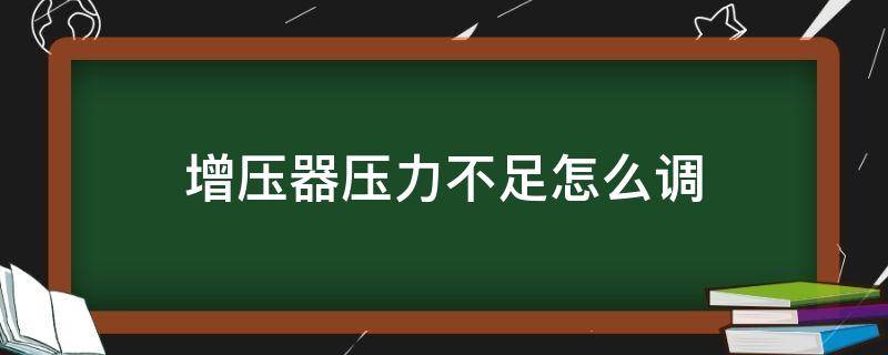 增压器压力不足怎么调（货车增压器压力不足怎么调）