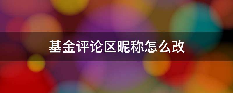 基金评论区昵称怎么改 支付宝基金发表评论那个昵称怎么改